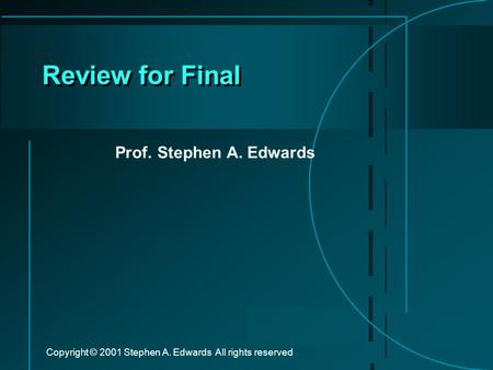 Copyright © 2001 Stephen A. Edwards All rights reserved Review for Final Prof. Stephen A. Edwards.