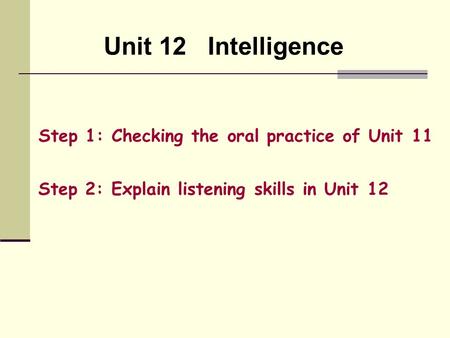 Unit 12 Intelligence Step 1: Checking the oral practice of Unit 11 Step 2: Explain listening skills in Unit 12.