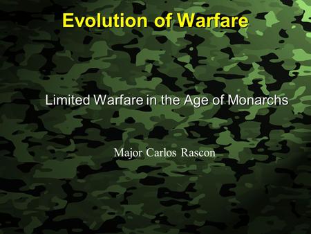 Slide 1 Evolution of Warfare Limited Warfare in the Age of Monarchs Major Carlos Rascon.