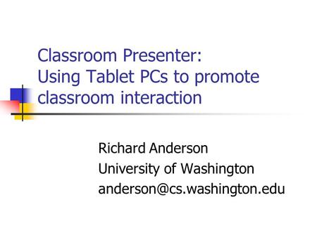 Classroom Presenter: Using Tablet PCs to promote classroom interaction Richard Anderson University of Washington