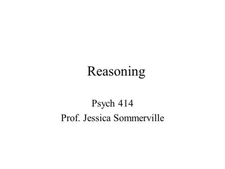 Reasoning Psych 414 Prof. Jessica Sommerville. Learning objectives Define reasoning and recognize changes in formal reasoning Identify limitations of.