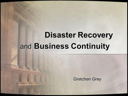 Disaster Recovery and Business Continuity Gretchen Grey.