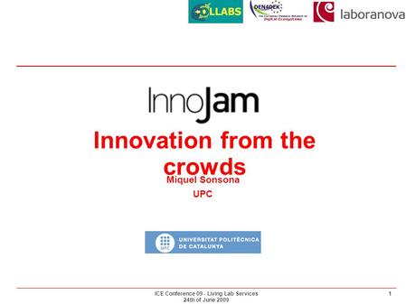 ICE Conference 09 - Living Lab Services 24th of June 2009 1 InnoJam Innovation from the crowds Miquel Sonsona UPC.