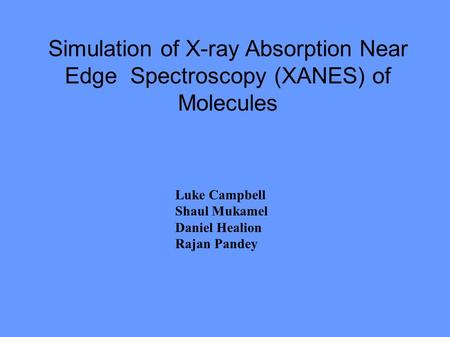 Simulation of X-ray Absorption Near Edge Spectroscopy (XANES) of Molecules Luke Campbell Shaul Mukamel Daniel Healion Rajan Pandey.