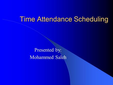 Time Attendance Scheduling Presented by: Mohammed Saleh.