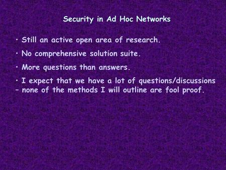 Security in Ad Hoc Networks Still an active open area of research. No comprehensive solution suite. More questions than answers. I expect that we have.