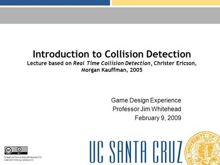 Introduction to Collision Detection Lecture based on Real Time Collision Detection, Christer Ericson, Morgan Kauffman, 2005 Game Design Experience Professor.