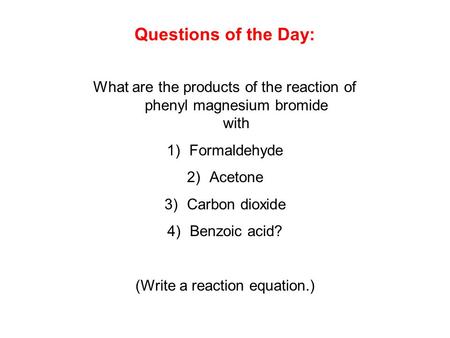 Questions of the Day: What are the products of the reaction of phenyl magnesium bromide with Formaldehyde Acetone Carbon dioxide Benzoic acid? (Write.