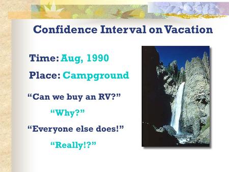 Confidence Interval on Vacation “Can we buy an RV?” “Why?” “Everyone else does!” “Really!?” Time: Aug, 1990 Place: Campground.