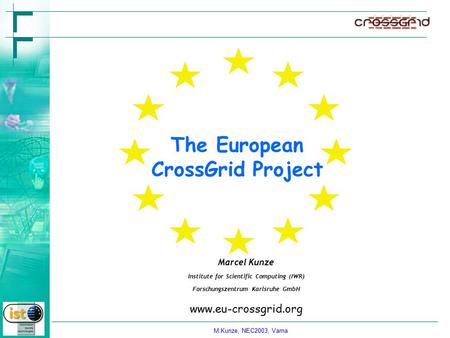 M.Kunze, NEC2003, Varna The European CrossGrid Project Marcel Kunze Institute for Scientific Computing (IWR) Forschungszentrum Karlsruhe GmbH www.eu-crossgrid.org.