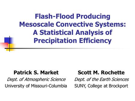 Flash-Flood Producing Mesoscale Convective Systems: A Statistical Analysis of Precipitation Efficiency Patrick S. Market Dept. of Atmospheric Science University.