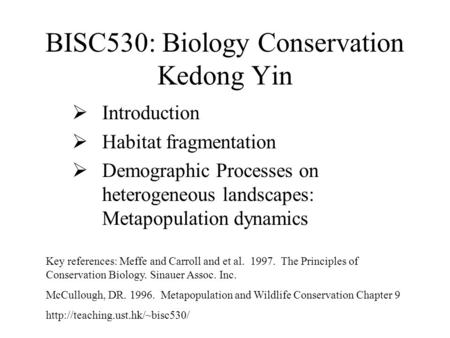 BISC530: Biology Conservation Kedong Yin  Introduction  Habitat fragmentation  Demographic Processes on heterogeneous landscapes: Metapopulation dynamics.