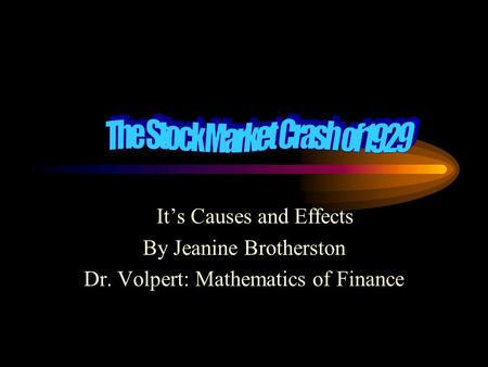 It’s Causes and Effects By Jeanine Brotherston Dr. Volpert: Mathematics of Finance.