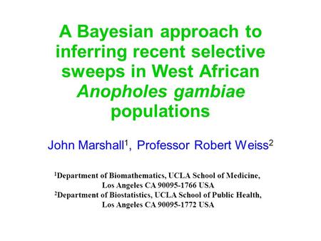 A Bayesian approach to inferring recent selective sweeps in West African Anopholes gambiae populations John Marshall 1, Professor Robert Weiss 2 1 Department.