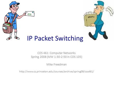 COS 461: Computer Networks Spring 2008 (MW 1:30-2:50 in COS 105) Mike Freedman  IP Packet Switching.