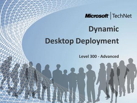 TechNet and Community Tour - Dynamic IT Dynamic Desktop Deployment Level 300 - Advanced.