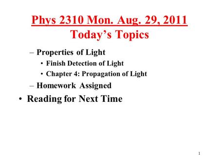 1 Phys 2310 Mon. Aug. 29, 2011 Today’s Topics –Properties of Light Finish Detection of Light Chapter 4: Propagation of Light –Homework Assigned Reading.