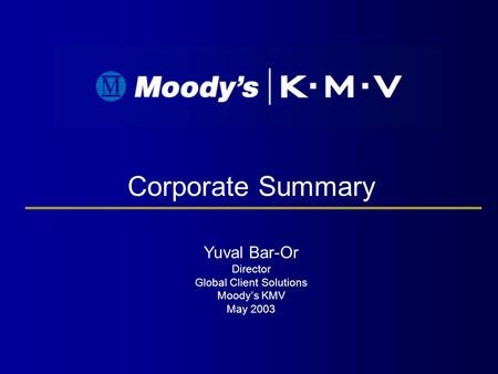 Corporate Summary Yuval Bar-Or Director Global Client Solutions Moody’s KMV May 2003.