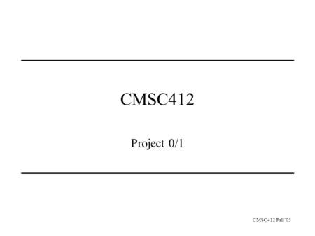 CMSC412 Fall’05 CMSC412 Project 0/1. CMSC412 Fall’05 The usual Info:  csd.cmsc412 Recitation: CSI 2118; Mon.