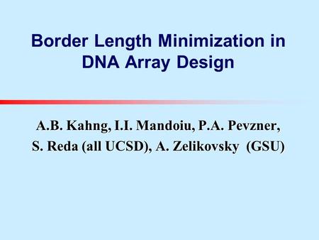 Border Length Minimization in DNA Array Design A.B. Kahng, I.I. Mandoiu, P.A. Pevzner, S. Reda (all UCSD), A. Zelikovsky (GSU)