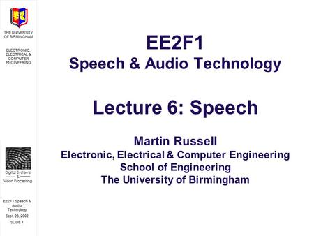 EE2F1 Speech & Audio Technology Sept. 26, 2002 SLIDE 1 THE UNIVERSITY OF BIRMINGHAM ELECTRONIC, ELECTRICAL & COMPUTER ENGINEERING Digital Systems & Vision.