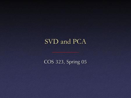 SVD and PCA COS 323, Spring 05. SVD and PCA Principal Components Analysis (PCA): approximating a high-dimensional data set with a lower-dimensional subspacePrincipal.