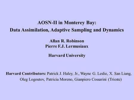 AOSN-II in Monterey Bay: Data Assimilation, Adaptive Sampling and Dynamics Allan R. Robinson Pierre F.J. Lermusiaux Harvard University Harvard Contributors: