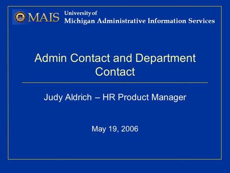 University of Michigan Administrative Information Services Admin Contact and Department Contact Judy Aldrich – HR Product Manager May 19, 2006.