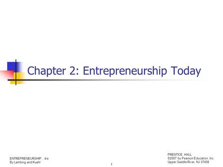 1 ENTREPRENEURSHIP, 4/e By Lambing and Kuehl PRENTICE HALL ©2007 by Pearson Education, Inc. Upper Saddle River, NJ 07458 Chapter 2: Entrepreneurship Today.