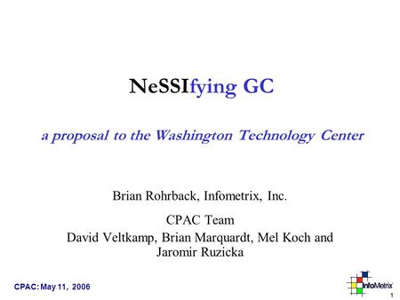 1 CPAC: May 11, 2006 NeSSIfying GC a proposal to the Washington Technology Center Brian Rohrback, Infometrix, Inc. CPAC Team David Veltkamp, Brian Marquardt,