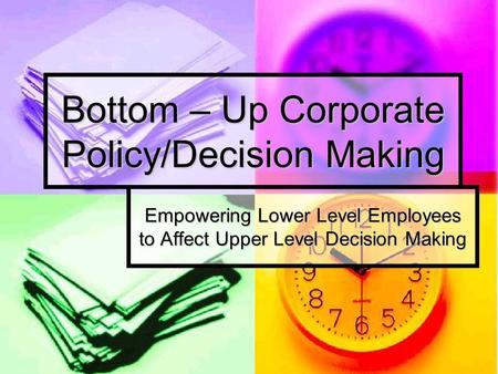 Bottom – Up Corporate Policy/Decision Making Empowering Lower Level Employees to Affect Upper Level Decision Making.