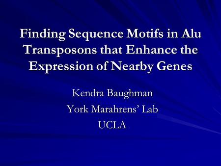 Finding Sequence Motifs in Alu Transposons that Enhance the Expression of Nearby Genes Kendra Baughman York Marahrens’ Lab UCLA.