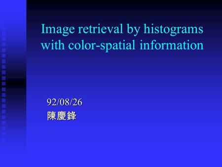 Image retrieval by histograms with color-spatial information 92/08/26陳慶鋒.