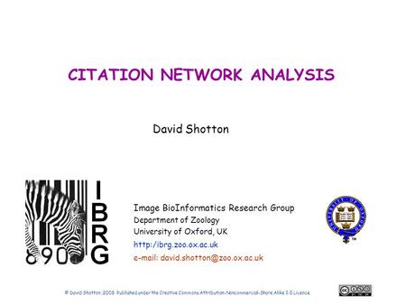 David Shotton Image BioInformatics Research Group Department of Zoology University of Oxford, UK  CITATION NETWORK ANALYSIS © David.