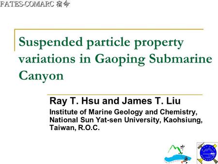 Suspended particle property variations in Gaoping Submarine Canyon Ray T. Hsu and James T. Liu Institute of Marine Geology and Chemistry, National Sun.