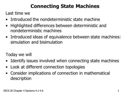 EECS 20 Chapter 4 Sections 4.1-4.61 Connecting State Machines Last time we Introduced the nondeterministic state machine Highlighted differences between.