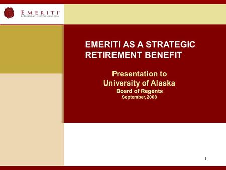 1 Presentation to University of Alaska Board of Regents September, 2008 EMERITI AS A STRATEGIC RETIREMENT BENEFIT.