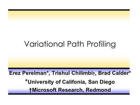 Variational Path Profiling Erez Perelman*, Trishul Chilimbi †, Brad Calder* * University of Califonia, San Diego †Microsoft Research, Redmond.