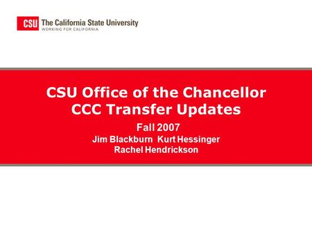 CSU Office of the Chancellor CCC Transfer Updates Fall 2007 Jim Blackburn Kurt Hessinger Rachel Hendrickson.