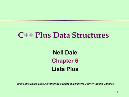 1 Nell Dale Chapter 6 Lists Plus Slides by Sylvia Sorkin, Community College of Baltimore County - Essex Campus C++ Plus Data Structures.