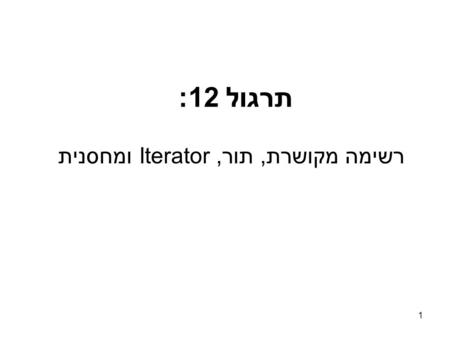 תרגול 12: ומחסניתIteratorרשימה מקושרת, תור, 1. רשימה מקושרת (Linked List) רשימה מקושרת הינה קבוצה סדורה של אובייקטים, כאשר כל אובייקט ברשימה מכיל הצבעה.