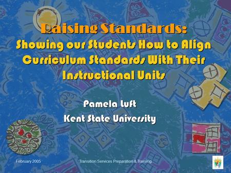 February 2005Transition Services Preparation & Training Raising Standards: Showing our Students How to Align Curriculum Standards With Their Instructional.