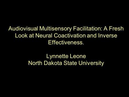 Audiovisual Multisensory Facilitation: A Fresh Look at Neural Coactivation and Inverse Effectiveness. Lynnette Leone North Dakota State University.