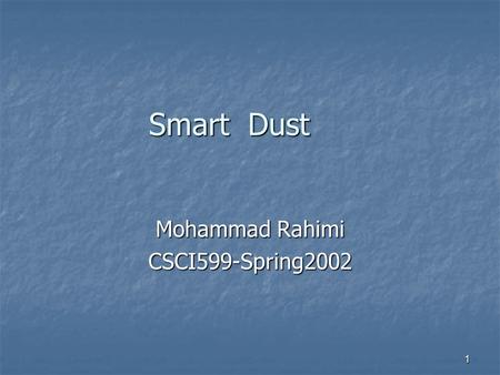 1 Smart Dust Mohammad Rahimi CSCI599-Spring2002. 2 Back to future! Colonies of smart ultra small size network Colonies of smart ultra small size network.