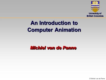 University of British Columbia © MIchiel van de Panne An Introduction to Computer Animation Michiel van de Panne.