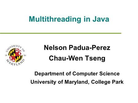 Multithreading in Java Nelson Padua-Perez Chau-Wen Tseng Department of Computer Science University of Maryland, College Park.