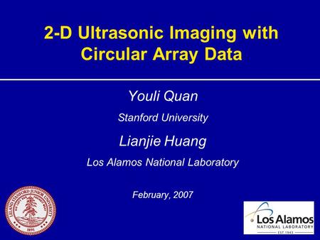 2-D Ultrasonic Imaging with Circular Array Data Youli Quan Stanford University Lianjie Huang Los Alamos National Laboratory February, 2007.