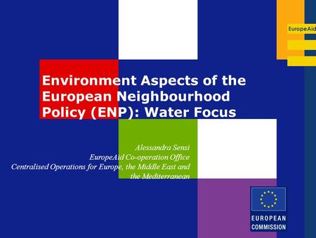 EuropeAid Environment Aspects of the European Neighbourhood Policy (ENP): Water Focus Alessandra Sensi EuropeAid Co-operation Office Centralised Operations.