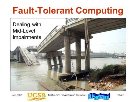 Nov. 2007 Malfunction Diagnosis and ToleranceSlide 1 Fault-Tolerant Computing Dealing with Mid-Level Impairments.