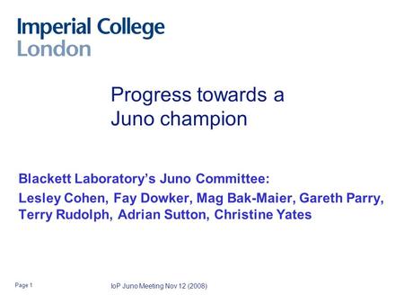 IoP Juno Meeting Nov 12 (2008) Page 1 Progress towards a Juno champion Blackett Laboratory’s Juno Committee: Lesley Cohen, Fay Dowker, Mag Bak-Maier, Gareth.